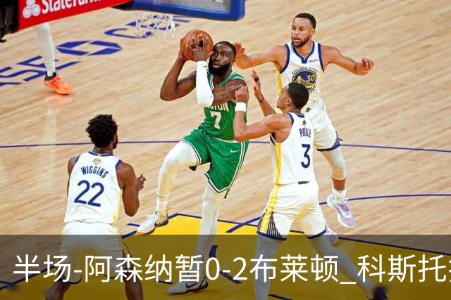 半场-阿森纳暂0-2布莱顿 科斯托拉斯传射格罗斯破门